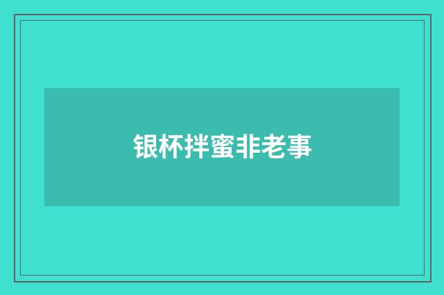 银杯拌蜜非老事