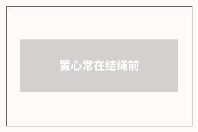 置心常在结绳前