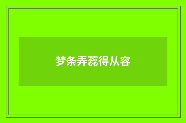 梦条弄蕊得从容