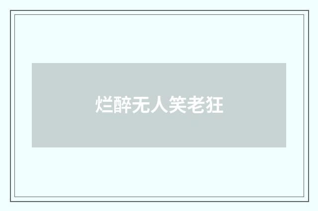 烂醉无人笑老狂