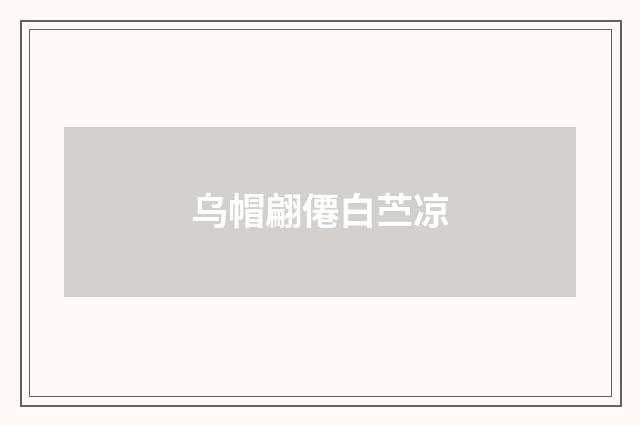 乌帽翩僊白苎凉