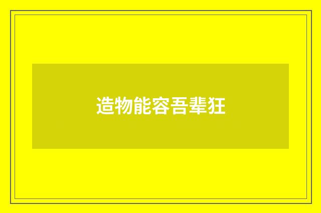 造物能容吾辈狂