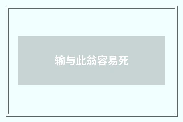 输与此翁容易死