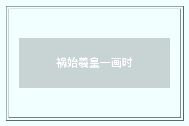 祸始羲皇一画时