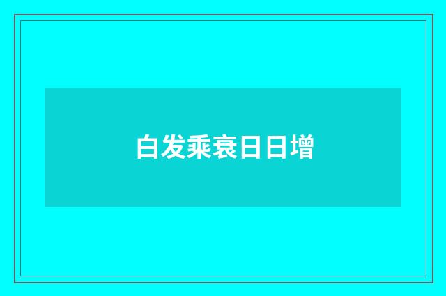 白发乘衰日日增