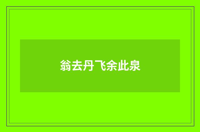 翁去丹飞余此泉
