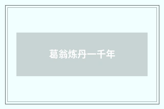 葛翁炼丹一千年