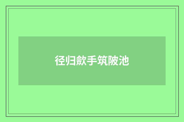 径归歛手筑陂池