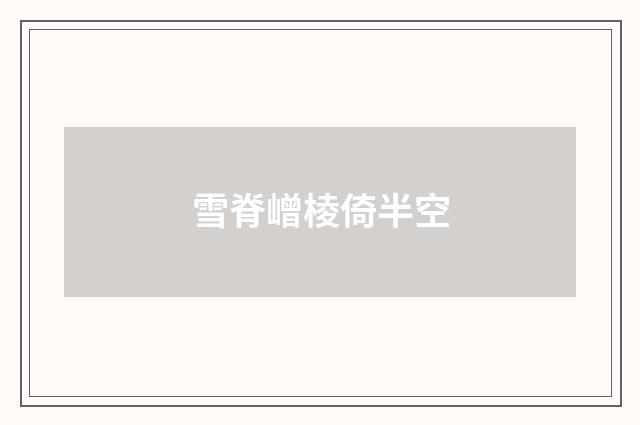 雪脊嶒棱倚半空