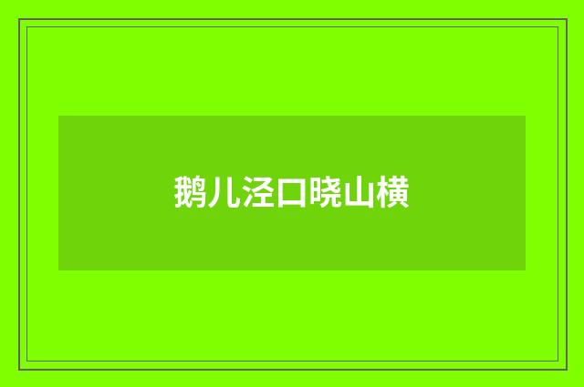 鹅儿泾口晓山横