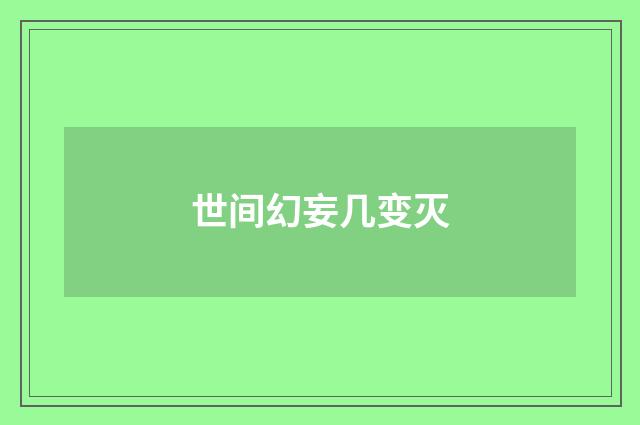 世间幻妄几变灭