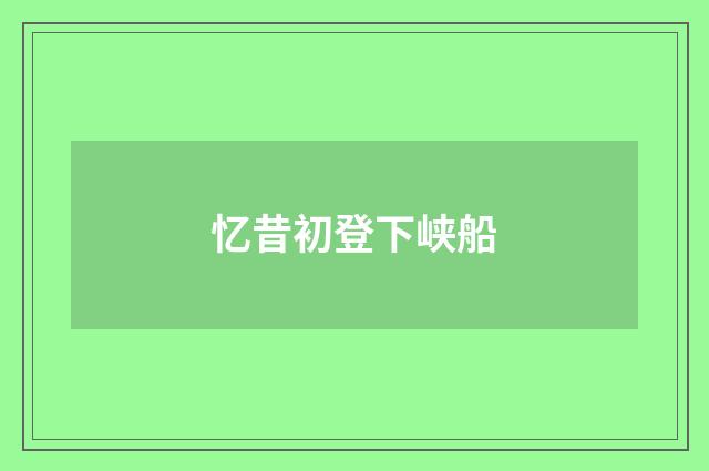 忆昔初登下峡船