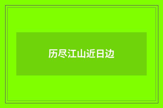历尽江山近日边