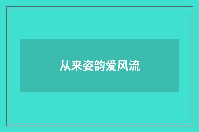 从来姿韵爱风流