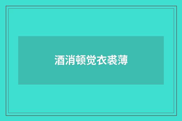 酒消顿觉衣裘薄