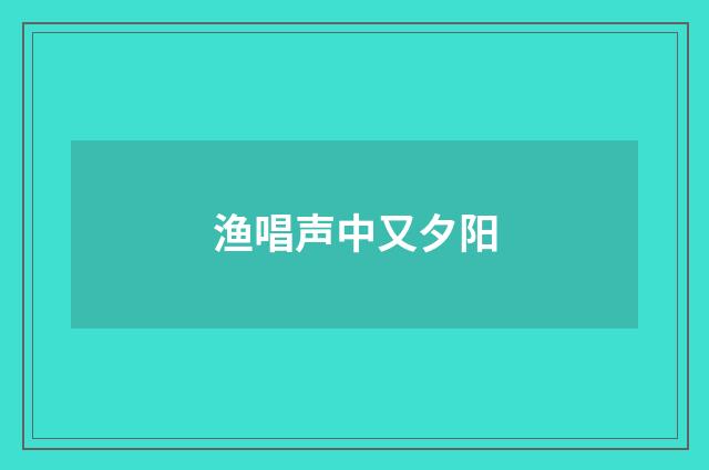 渔唱声中又夕阳
