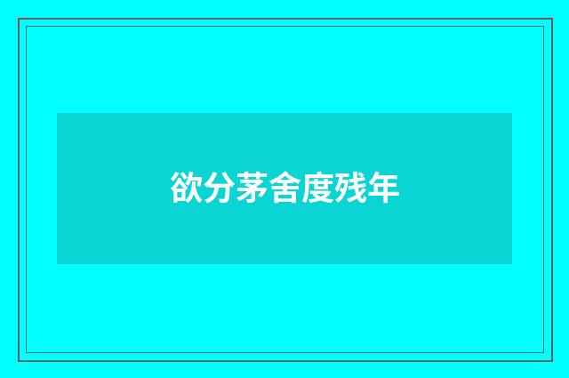 欲分茅舍度残年