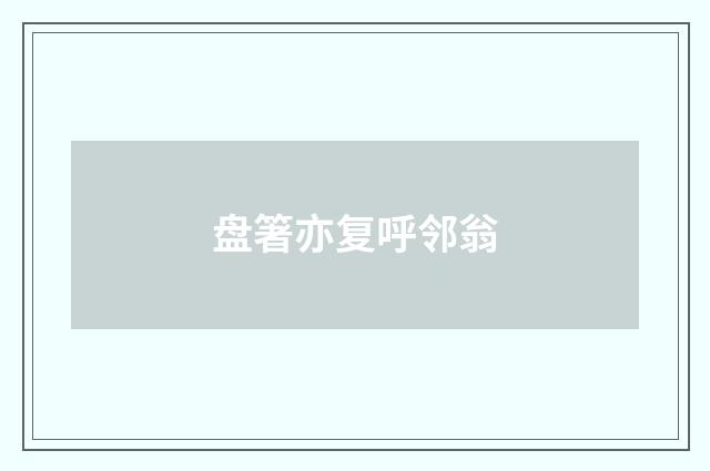 盘箸亦复呼邻翁