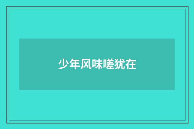 少年风味嗟犹在