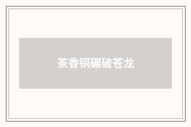 茶香铜碾破苍龙
