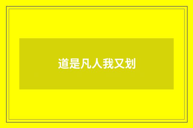 道是凡人我又划