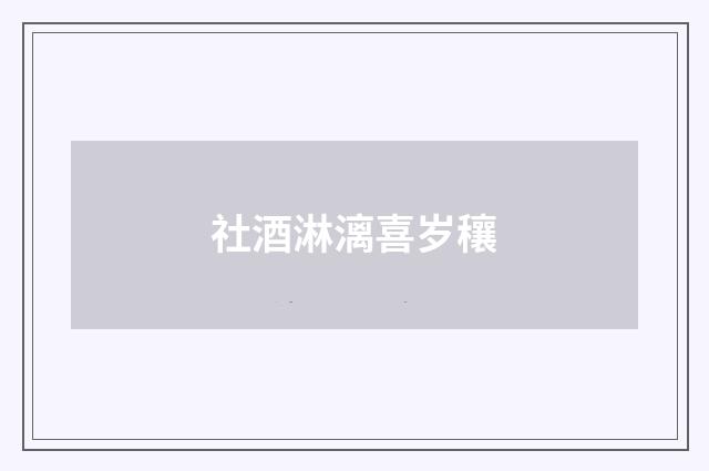 社酒淋漓喜岁穰