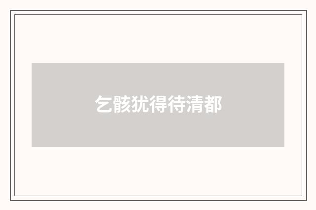 乞骸犹得待清都