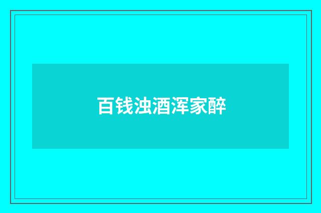百钱浊酒浑家醉