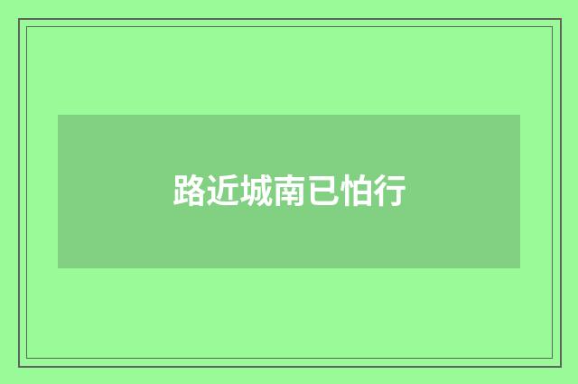 路近城南已怕行
