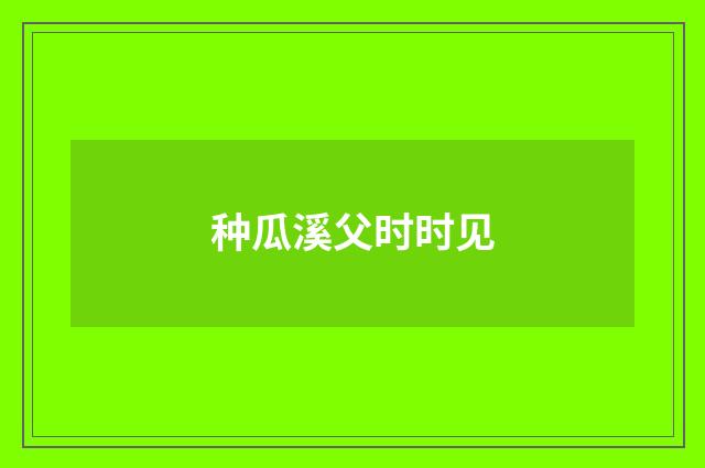 种瓜溪父时时见