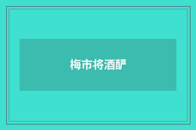 梅市将酒酽