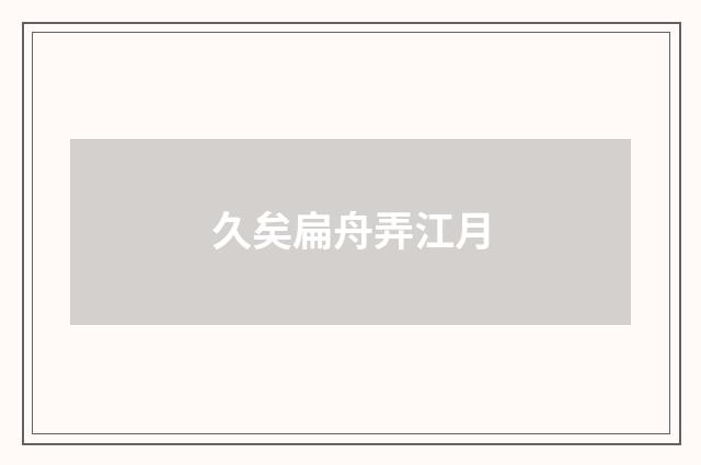 久矣扁舟弄江月