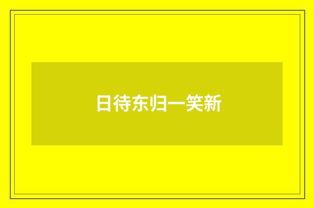 日待东归一笑新