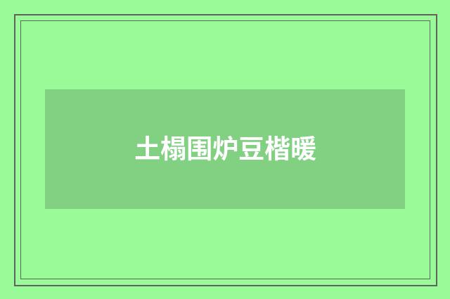 土榻围炉豆楷暖
