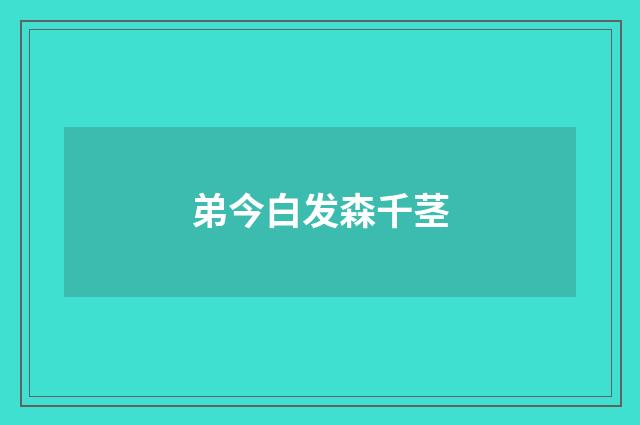 弟今白发森千茎