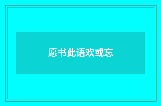 愿书此语欢或忘