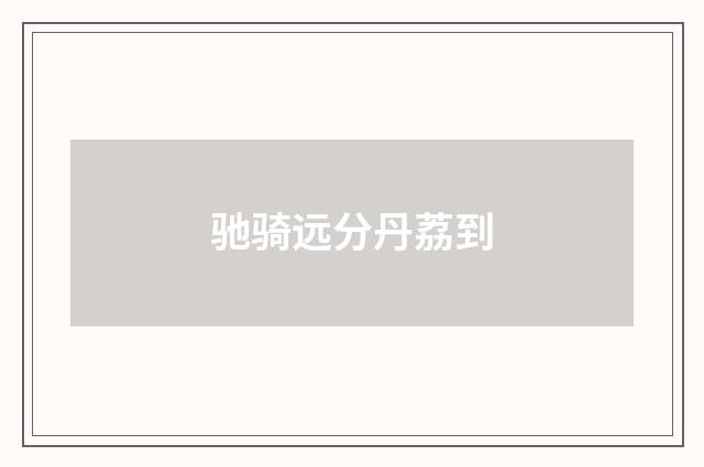 驰骑远分丹荔到