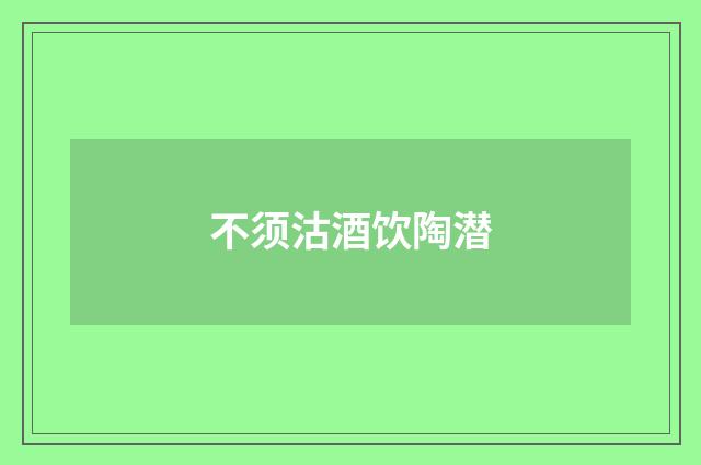 不须沽酒饮陶潜