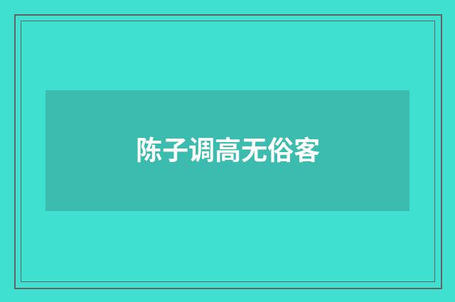 陈子调高无俗客