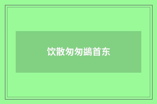 饮散匆匆鷁首东