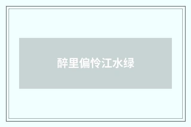 醉里偏怜江水绿