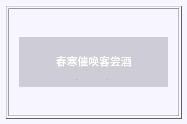 春寒催唤客尝酒