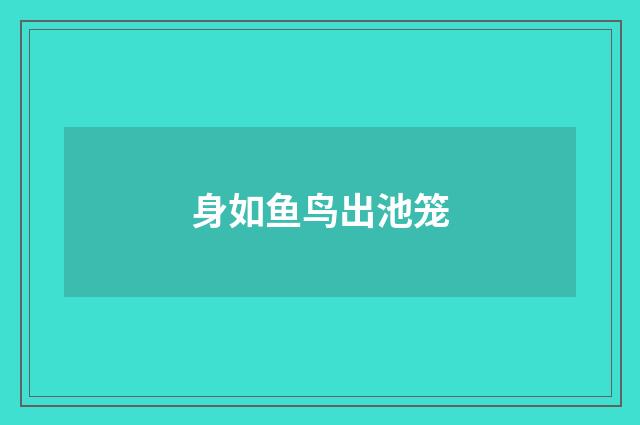 身如鱼鸟出池笼