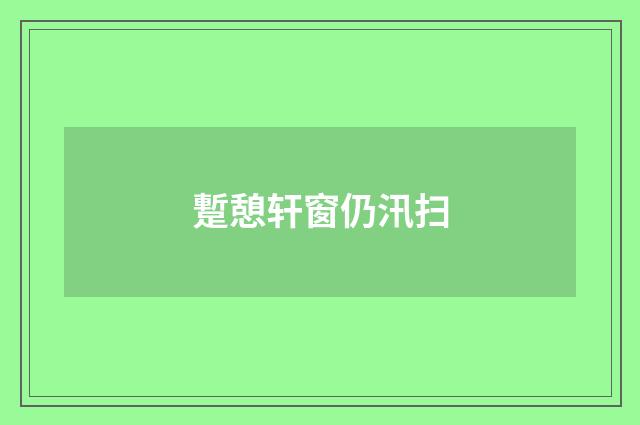 蹔憩轩窗仍汛扫