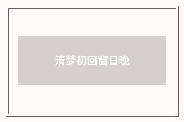 清梦初回窗日晚