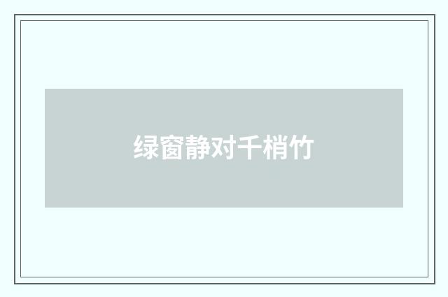 绿窗静对千梢竹