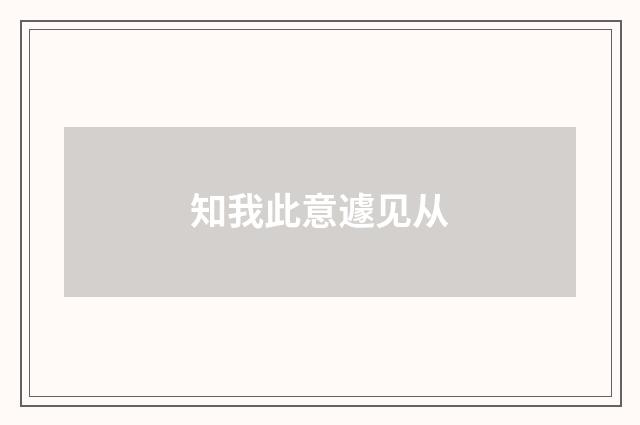 知我此意遽见从