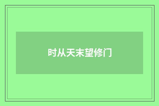 时从天末望修门