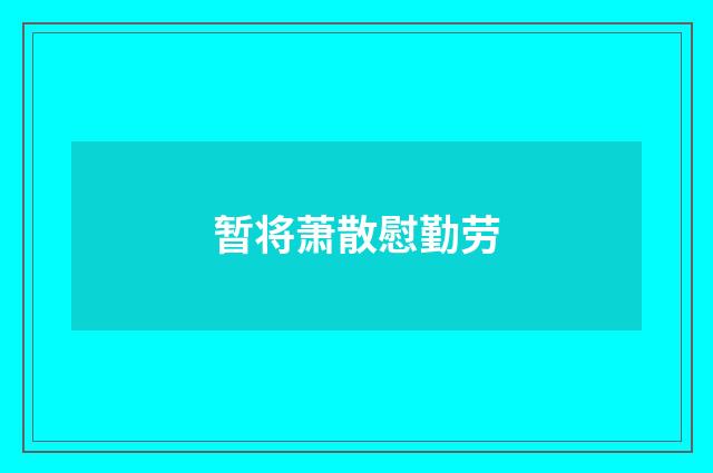 暂将萧散慰勤劳