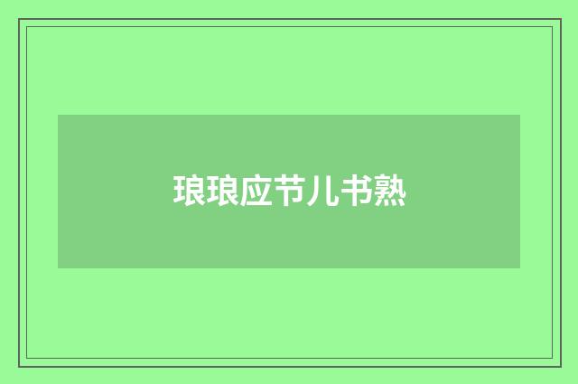 琅琅应节儿书熟